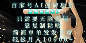 百家号AI搬砖项目，全新玩法出炉，只需要无脑搬运，靠复制粘贴，简单发文章，也能轻松月入1W【揭秘】-大东资源库