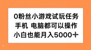 0粉丝小游戏试玩任务，手机电脑都可以操作，小白也能月入5000+【揭秘】-大东资源库