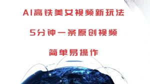 AI高铁美女视频新玩法，5分钟一条原创视频，简单易操作【揭秘】-大东资源库