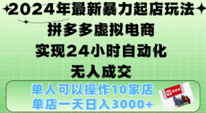 2024年最新暴力起店玩法，拼多多虚拟电商4.0，24小时实现自动化无人成交，单店月入3000+【揭秘】-大东资源库