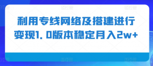 利用专线网络及搭建进行变现1.0版本稳定月入2w+【揭秘】-大东资源库