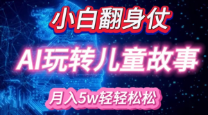 小白大翻身!靠AI玩转绘本故事，月入过W，轻松得很!-大东资源库