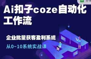 Ai扣子coze自动化工作流，从0~10系统实战课，10个人的工作量1个人完成-大东资源库