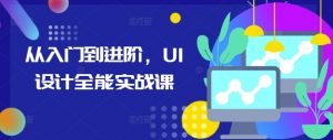 从入门到进阶，UI设计全能实战课-大东资源库