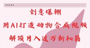 创意爆棚，用AI打造动物合成视频，解锁月入过W新秘籍【揭秘】-大东资源库
