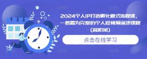 2024个人IP打造孵化模式流程课，一套最为完整的个人短视频落地课程(高阶班)-大东资源库