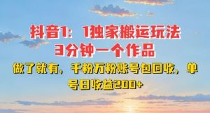 DY独家1：1搬运玩法，3分钟搞定一个作品，千粉万粉账号包回收，单号日收益2张【揭秘】-大东资源库