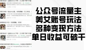 公众号流量主美女账号玩法，多种变现方法，单日收益可破千-大东资源库