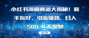 小红书漫画赛道大揭秘!新手友好，引流强劲，日入多张【揭秘】-大东资源库