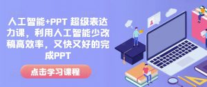 人工智能+PPT 超级表达力课，利用人工智能少改稿高效率，又快又好的完成PPT-大东资源库