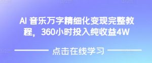AI音乐精细化变现完整教程，360小时投入纯收益4W-大东资源库