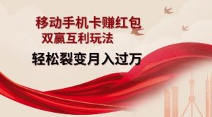 移动手机卡挣红包，双赢互利玩法，轻松裂变月入过W【仅揭秘】-大东资源库
