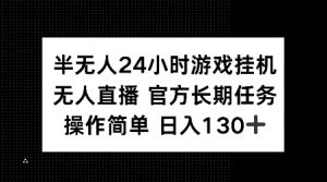 半无人24小时游戏挂JI，官方长期任务，操作简单 日入130+【揭秘】-大东资源库