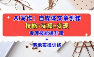 AI写作：自媒体文章创作全方位教学课，技能提升+实操训练-大东资源库