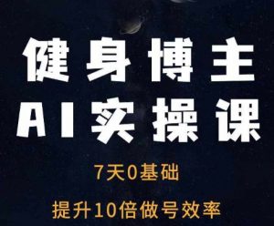 健身博主AI实操课——7天从0到1提升10倍做号效率-大东资源库