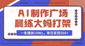 AI制作广场晨练大妈打架，一条播放10W+，单日变现多张【揭秘】-大东资源库