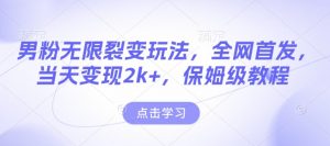 男粉无限裂变玩法，全网首发，当天变现2k+，保姆级教程【永久更新】【揭秘】-大东资源库