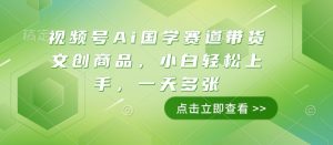 视频号Ai国学赛道带货文创商品，小白轻松上手，一天多张-大东资源库