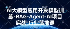AI大模型应用开发​模型训练-RAG-Agent-AI项目实战-行业落地课-大东资源库