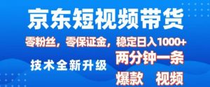 京东短视频带货，2025火爆项目，0粉丝，0保证金，操作简单，2分钟一条原创视频，日入1k【揭秘】-大东资源库