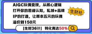 AIGC玩偶变现，从核心逻辑打开你的思维认知，私域+品牌IP的打造，让原本五元的玩偶溢价到150元-大东资源库