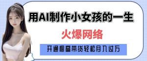 爆火AI小女孩从1岁到80岁制作教程拆解，纯原创制作，日入多张-大东资源库