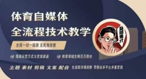 体育自媒体创作全流程讲解，百万大V带你全流程学习体育自媒体短视频文案创作、视频制作和账号运营-大东资源库