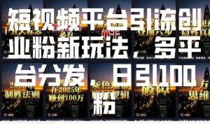 短视频平台引流创业粉新玩法，多平台分发，日引100粉-大东资源库