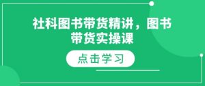 社科图书带货精讲，图书带货实操课-大东资源库