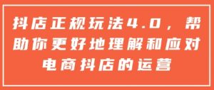 抖店正规玩法4.0，帮助你更好地理解和应对电商抖店的运营-大东资源库