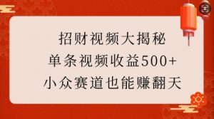 招财视频大揭秘：单条视频收益500+，小众赛道也能挣翻天!-大东资源库