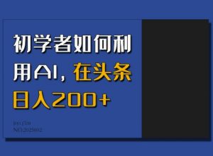 初学者如何利用AI，在头条日入200+-大东资源库