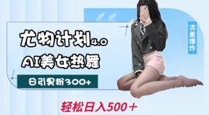 尤物计划4.0，AI美女热舞引爆流量，不限流不封号，轻松月入1W+-大东资源库