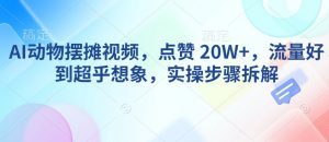 AI动物摆摊视频，点赞 20W+，流量好到超乎想象，实操步骤拆解-大东资源库