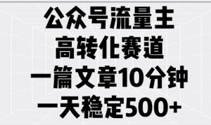 公众号流量主高转化赛道，一篇文章10分钟，一天稳定5张-大东资源库