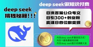 Deepseek做知识付费日洗百篇公众号文日引300+创业粉，卖课日四位数变现保姆级教程!-大东资源库