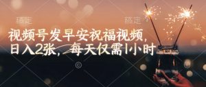 视频号发早安祝福视频，日入2张，每天仅需1小时-大东资源库