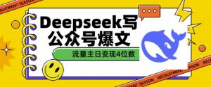用DeepSeek写公众号爆文，流量主收益一篇文章变现4位数-大东资源库