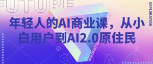 年轻人的AI商业课，从小白用户到AI2.0原住民-大东资源库