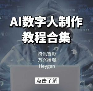 AI数字人制作教程合集，腾讯智影 万兴播爆 Heygen三大平台教学-大东资源库