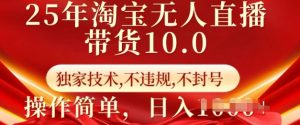 25年淘宝无人直播带货10.0   独家技术，不违规，不封号，操作简单，日入多张【揭秘】-大东资源库