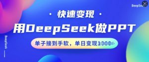 用DeepSeek做PPT，快速变现，单子接到手软，单日变现多张-大东资源库