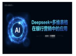 Deepseek+多维表格在银行营销场景中的应用-大东资源库