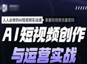 AI短视频创作与运营实战课程，人人必修的AI短视频实战课，掌握短视频流量密码-大东资源库