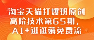 淘宝天猫打爆班原创高阶技术第65期，AI+逛逛薅免费流-大东资源库