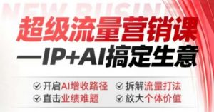 2025年超级流量营销课，IP+AI搞定生意，开启AI增收路径 直击业绩难题 拆解流量打法 放大个体价值-大东资源库
