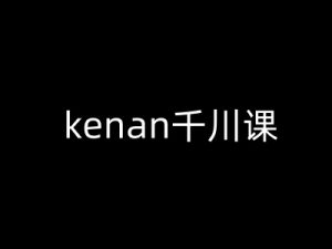 kenan千川课-kenan抖音电商巨量千川教程-大东资源库