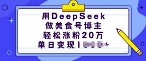 用DeepSeek做美食号博主，轻松涨粉20万，单日变现多张-大东资源库