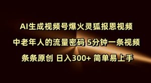Ai生成视频号爆火灵狐报恩视频 中老年人的流量密码 5分钟一条视频 条条原创 日入300+ 简单易上手-大东资源库