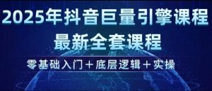 2025年抖音巨量引擎最新全套课程，零基础入门+底层逻辑+实操-大东资源库